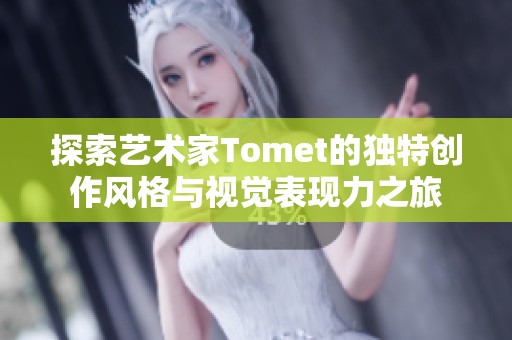 探索艺术家Tomet的独特创作风格与视觉表现力之旅 探索艺术家Tomet的独特创作风格与视觉表现力之旅