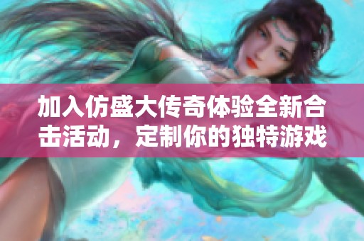 加入仿盛大传奇体验全新合击活动,定制你的独特游戏装备 加入仿盛大传奇体验全新合击活动,定制你的独特游戏装备