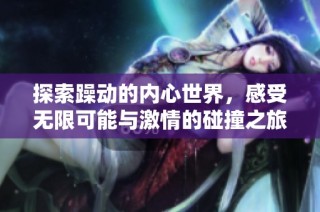 探索躁动的内心世界，感受无限可能与激情的碰撞之旅