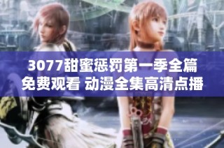 3077甜蜜惩罚第一季全篇免费观看 动漫全集高清点播链接分享