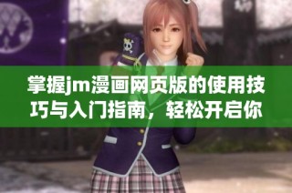 掌握jm漫画网页版的使用技巧与入门指南，轻松开启你的漫画之旅