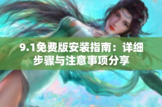 9.1免费版安装指南：详细步骤与注意事项分享