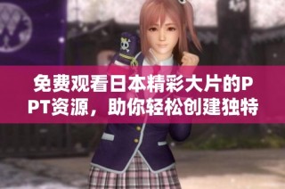 免费观看日本精彩大片的PPT资源，助你轻松创建独特演示文稿