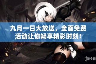 九月一日大放送，全面免费活动让你畅享精彩时刻！