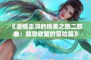 《激情澎湃的艳美之旅二部曲：禁忌欲望的冒险篇》