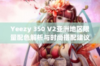 Yeezy 350 V2亚洲地区限量配色解析与时尚搭配建议