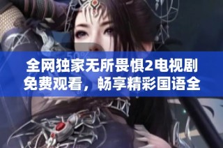 全网独家无所畏惧2电视剧免费观看，畅享精彩国语全集内容