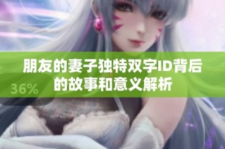朋友的妻子独特双字ID背后的故事和意义解析