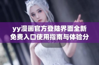 yy漫画官方登陆界面全新免费入口使用指南与体验分享