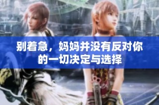 别着急，妈妈并没有反对你的一切决定与选择