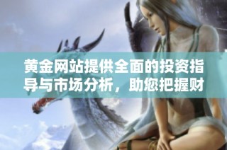 黄金网站提供全面的投资指导与市场分析，助您把握财富机遇