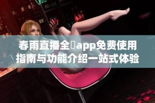 春雨直播全婐app免费使用指南与功能介绍一站式体验