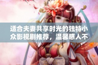 适合夫妻共享时光的独特小众影视剧推荐，温馨感人不容错过