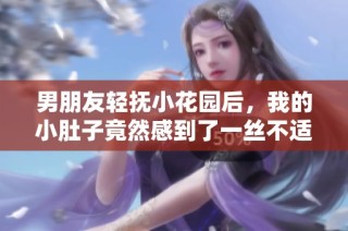 男朋友轻抚小花园后，我的小肚子竟然感到了一丝不适的疼痛