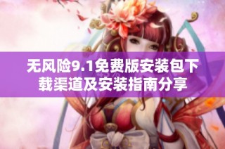 无风险9.1免费版安装包下载渠道及安装指南分享
