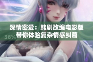 深情密爱：韩剧改编电影版带你体验复杂情感纠葛