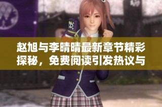 赵旭与李晴晴最新章节精彩探秘，免费阅读引发热议与追捧