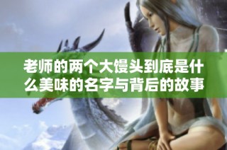 老师的两个大馒头到底是什么美味的名字与背后的故事