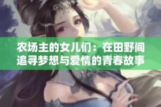 农场主的女儿们：在田野间追寻梦想与爱情的青春故事