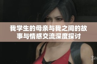 我学生的母亲与我之间的故事与情感交流深度探讨