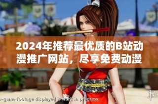 2024年推荐最优质的B站动漫推广网站，尽享免费动漫世界