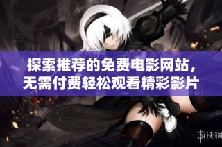 探索推荐的免费电影网站，无需付费轻松观看精彩影片