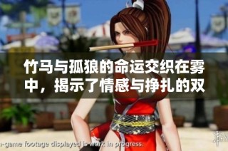 竹马与孤狼的命运交织在雾中，揭示了情感与挣扎的双重结局