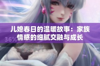 儿媳春日的温暖故事：家族情感的细腻交融与成长