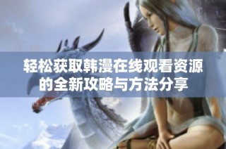 轻松获取韩漫在线观看资源的全新攻略与方法分享