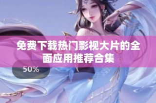 免费下载热门影视大片的全面应用推荐合集