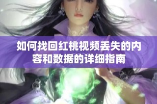 如何找回红桃视频丢失的内容和数据的详细指南