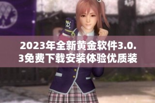 2023年全新黄金软件3.0.3免费下载安装体验优质装妆服务