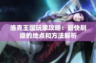 洛克王国玩家攻略：最快刷级的地点和方法解析