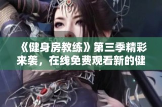 《健身房教练》第三季精彩来袭，在线免费观看新的健身冒险之旅