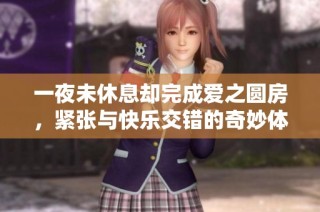 一夜未休息却完成爱之圆房，紧张与快乐交错的奇妙体验