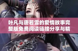 叶凡与唐若雪的爱情故事完整版免费阅读链接分享与精彩回顾