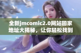 全新jmcomic2.0网站回家地址大揭秘，让你轻松找到最新漫画资源