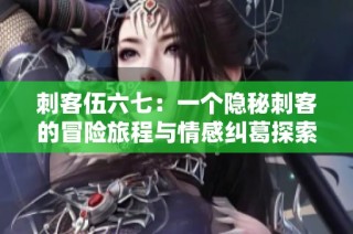 刺客伍六七：一个隐秘刺客的冒险旅程与情感纠葛探索