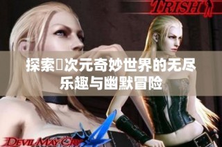 探索囧次元奇妙世界的无尽乐趣与幽默冒险
