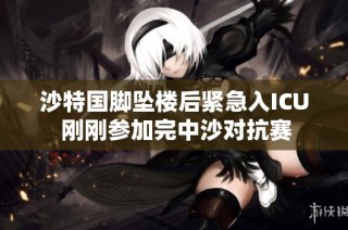 沙特国脚坠楼后紧急入ICU 刚刚参加完中沙对抗赛