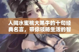 人间水蜜桃大黑牛的十句经典名言，带你领略生活的智慧与哲理