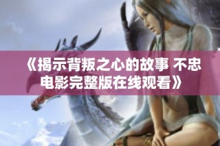 《揭示背叛之心的故事 不忠电影完整版在线观看》