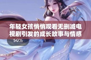 年轻女孩悄悄观看无删减电视剧引发的成长故事与情感探索