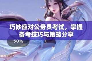 巧妙应对公务员考试，掌握备考技巧与策略分享