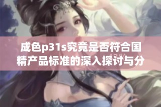 成色p31s究竟是否符合国精产品标准的深入探讨与分析