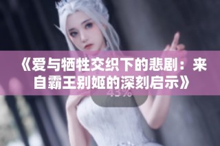 《爱与牺牲交织下的悲剧：来自霸王别姬的深刻启示》