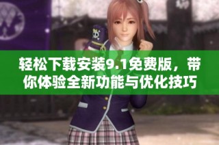 轻松下载安装9.1免费版，带你体验全新功能与优化技巧