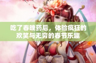 吃了春晚药后，体验疯狂的欢笑与无穷的春节乐趣