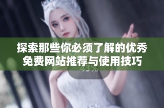 探索那些你必须了解的优秀免费网站推荐与使用技巧