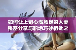 如何让上司心满意足的人妻秘密分享与职场巧妙相处之道